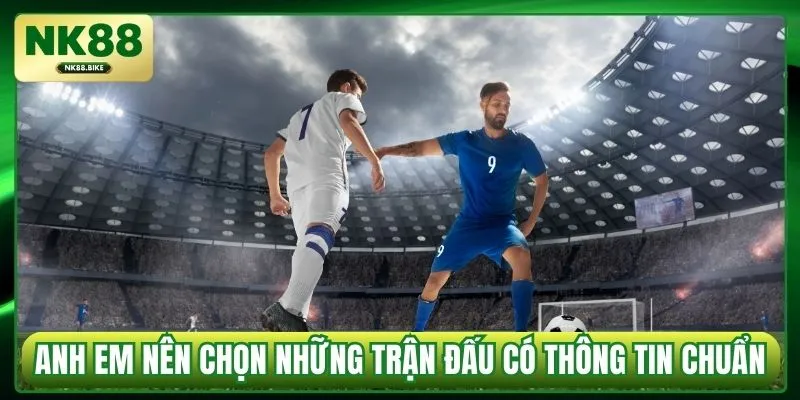 Anh em nên chọn những trận đấu có thông tin chuẩn