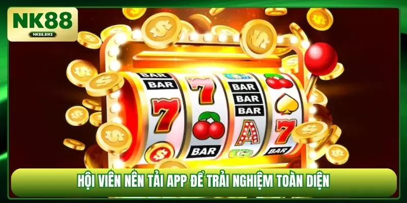 Hội viên nên tải app để trải nghiệm toàn diện
