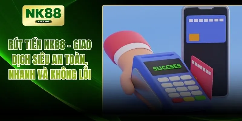 Rút Tiền NK88 – Giao Dịch Siêu An Toàn, Nhanh Và Không Lỗi